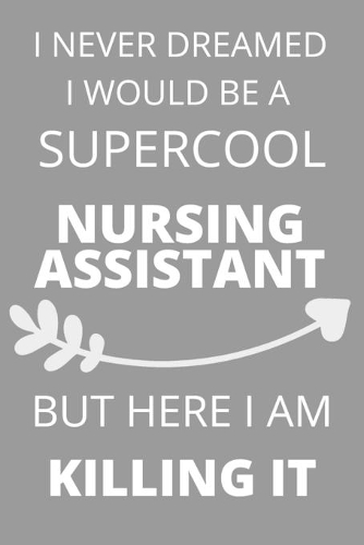 I Never Dreamed I Would Be a Supercool Nursing Assistant But Here I am Killing It: Personalized Inspiring Self and Friendship Gift Item for Professional Colleague, Coworker and Workers at Office. Novelty Thank you, Appreciation & E
