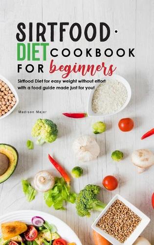 Sirtfood Diet Cookbook for Beginners: Sirtfood Diet for easy weight without effort with a food guide made just for you!
