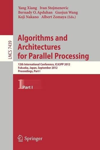Algorithms and Architectures for Parallel Processing: 12th International Conference, ICA3PP 2012, Fukuoka, Japan, September 4-7, 2012, Proceedings, Part I(7439 Lecture Notes in Computer Science)