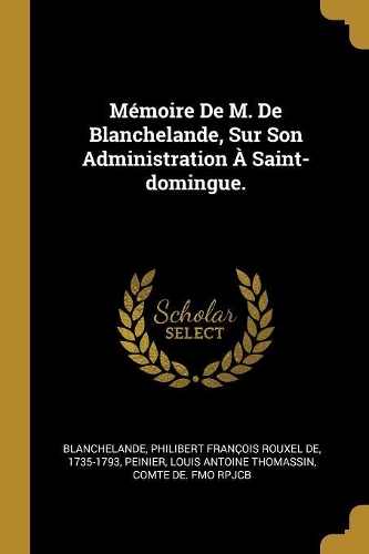 Mémoire De M. De Blanchelande, Sur Son Administration À Saint-domingue.