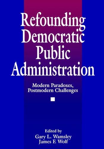 Refounding Democratic Public Administration: Modern Paradoxes, Postmodern Challenges(Cambridge St.in Amer.Lit.&Culture;106)