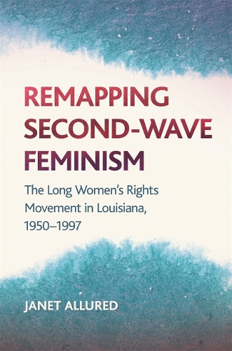Remapping Second-Wave Feminism: The Long Women's Rights Movement in Louisiana, 1950–1997