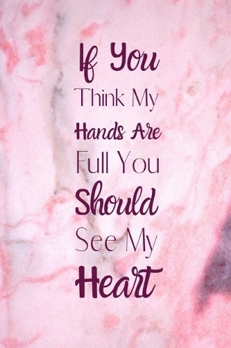 If You Think My Hands Are Full You Should See My Heart: Useful Notebook For The Hard Working And Organised Paraprofessional