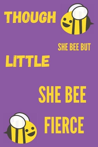 Though She Bee But Little She Bee Fierce: Funny Quotes Bee Composition Notebook/Journal for Adult/Children Animals Lovers to Writing (6x9 Inch. 15.24x22.86 cm.) College Ruled Lined Paper 120