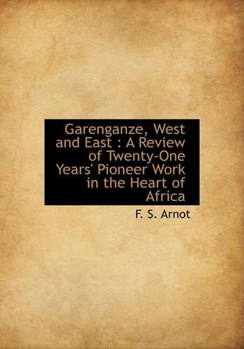 Garenganze, West and East: A Review of Twenty-One Years' Pioneer Work in the Heart of Africa(English)