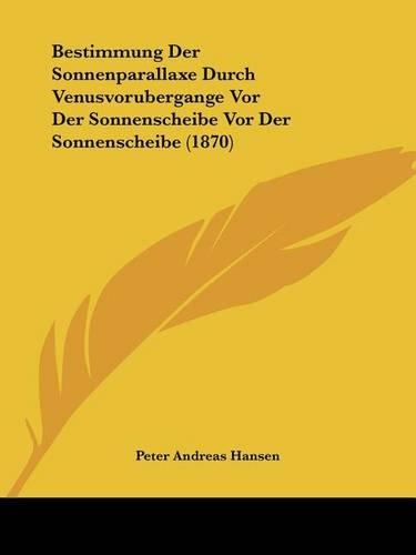 Bestimmung Der Sonnenparallaxe Durch Venusvorubergange Vor Der Sonnenscheibe Vor Der Sonnenscheibe (1870): (German)