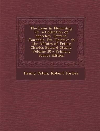 The Lyon in Mourning: Or, a Collection of Speeches, Letters, Journals, Etc. Relative to the Affairs of Prince Charles Edward Stuart, Volume(English)
