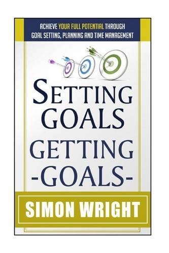 Setting Goals, Getting Goals: Achieve Your Full Potential Through Goal Setting, Planning And Time Management(Goal Setting Success)