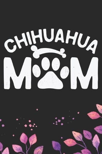 Chihuahua Mom: Cool Chihuahua Dog Mum Journal Notebook - Chihuahua Puppy Lover Gifts - Funny Chihuahua Dog Notebook - Chihuahua Owner Gifts. 6 x 9 in 120 pages