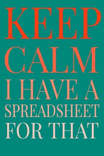 Keep Calm I Have A Spreadsheet For That