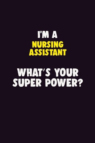 I'M A Nursing Assistant, What's Your Super Power?: 6X9 120 pages Career Notebook Unlined Writing Journal