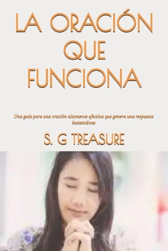 La Oración Que Funciona: Una guía para una oración altamente efectiva que genera una respuesta instantánea(13 S. G Treasure's Warfare Bookstore)