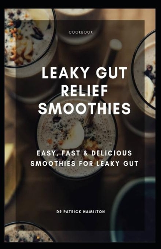 Leaky Gut Relief Smoothies: easy, fast and delicious smoothies for leaky gut