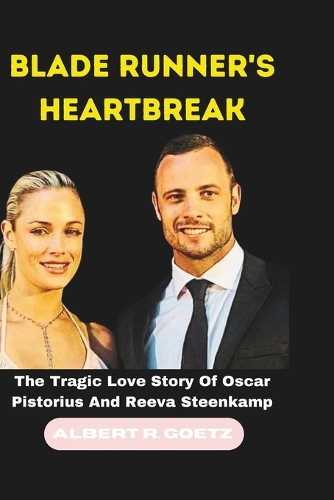Blade Runner's Heartbreak: The Tragic Love Story Of Oscar Pistorius And Reeva Steenkamp(Impeccable Collection of Breaking News)