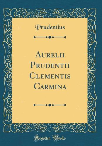 Aurelii Prudentii Clementis Carmina (Classic Reprint)