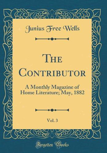 The Contributor, Vol. 3: A Monthly Magazine of Home Literature; May, 1882 (Classic Reprint)