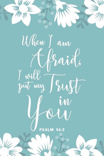 When I Am Afraid, I Will Put My Trust In You Psalm 56