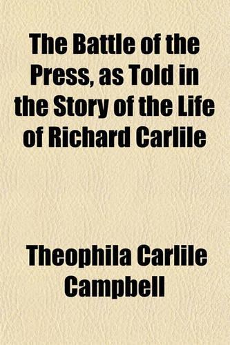 The Battle of the Press, as Told in the Story of the Life of Richard Carlile