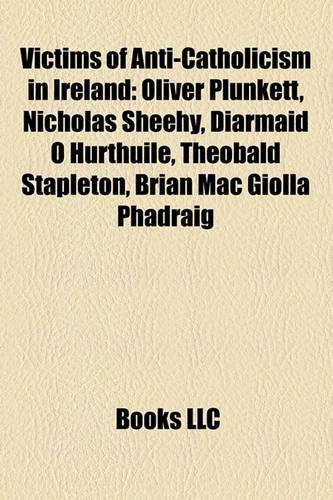 Victims of Anti-Catholicism in Ireland: Oliver Plunkett, Nicholas Sheehy, Diarmaid O Hurthuile, Theobald Stapleton, Brian Mac Giolla Phadraig(English)