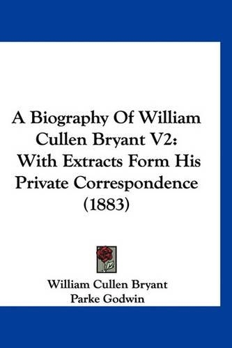 A Biography of William Cullen Bryant V2: With Extracts Form His Private Correspondence (1883)(English)