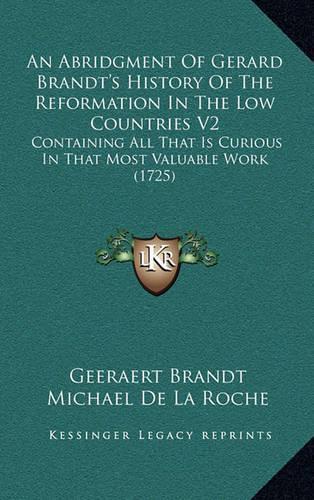 An Abridgment Of Gerard Brandt's History Of The Reformation In The Low Countries V2: Containing All That Is Curious In That Most Valuable Work (1725)(English)