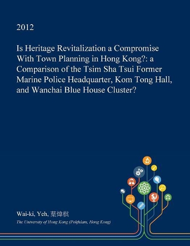Is Heritage Revitalization a Compromise with Town Planning in Hong Kong?: A Comparison of the Tsim Sha Tsui Former Marine Police Headquarter, Kom Tong Hall, and Wanchai Blue House Cluster?(English)