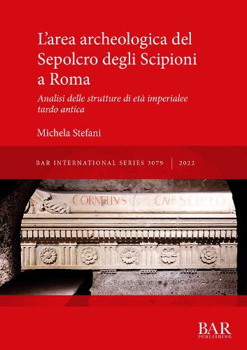 L'area archeologica del Sepolcro degli Scipioni a Roma: Analisi delle strutture di età imperiale e tardo antica(British Archaeological Reports International Series)