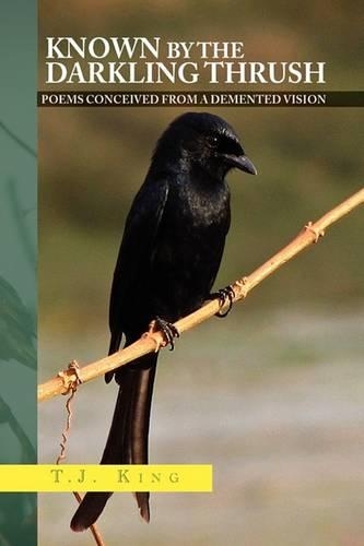 Known by the Darkling Thrush: Poems Conceived from the Demented Vision(English)