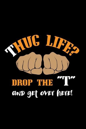 Thug Life?! Drop The "T" And Get Over Here!: Funny Hug Themed Writing Journal Lined, Diary, Notebook for Men & Women(English)