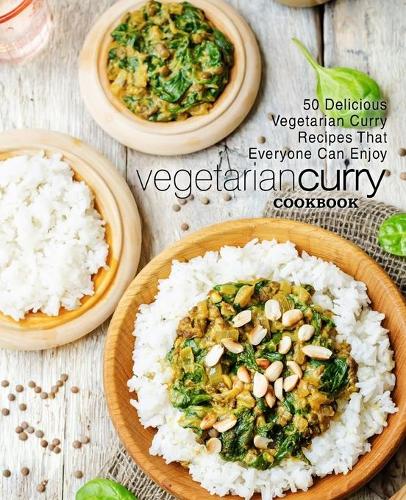 Vegetarian Curry Cookbook: 50 Delicious Vegetarian Curry Recipes That Everyone Can Enjoy