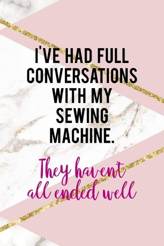 I've Had Full Conversations With My Sewing Machine. They Haven't All Ended Well