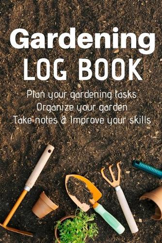 Gardening Log Book: Plan your Gardening Tasks, Organize your Garden, Take Notes & Improve your Skills - 131 pages, 6x9 inches - Gift for Gardeners