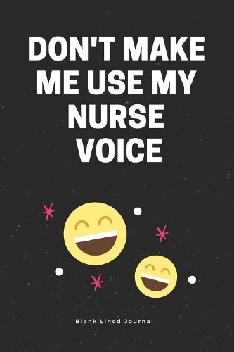 Don't Make Me Use My Nurse Voice. Blank Lined Journal