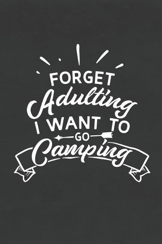 Forget Adulting I Want to Go Camping
