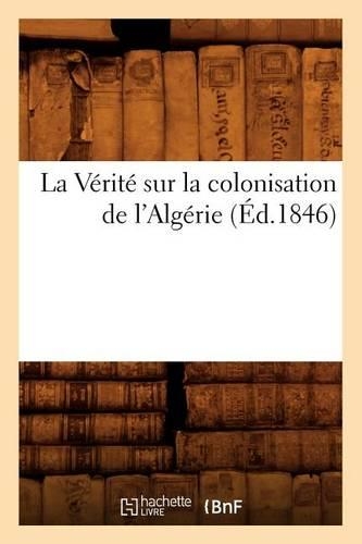 La Vérité Sur La Colonisation de l'Algérie (Éd.1846): (Sciences Sociales)
