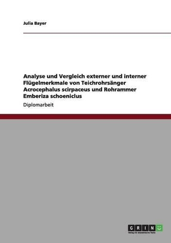 Analyse und Vergleich externer und interner Flügelmerkmale von Teichrohrsänger Acrocephalus scirpaceus und Rohrammer Emberiza schoeniclus: (German)