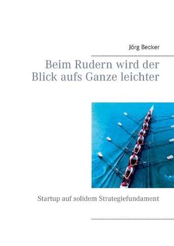 Beim Rudern wird der Blick aufs Ganze leichter: Startup auf solidem Strategiefundament(German)