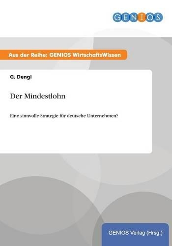 Der Mindestlohn: Eine sinnvolle Strategie für deutsche Unternehmen?(German)
