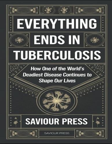 Everything Ends In Tuberculosis: How One Of The World's Deadliest Disease Continues To Shape Our Lives