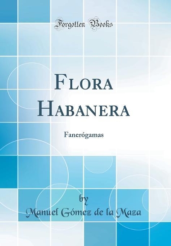 Flora Habanera: Fanerógamas (Classic Reprint)