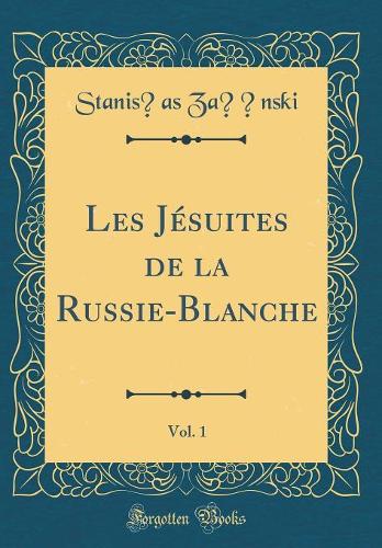 Les Jésuites de la Russie-Blanche, Vol. 1 (Classic Reprint)