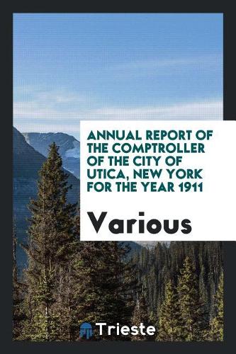 Annual Report of the Comptroller of the City of Utica, New York for the Year 1911