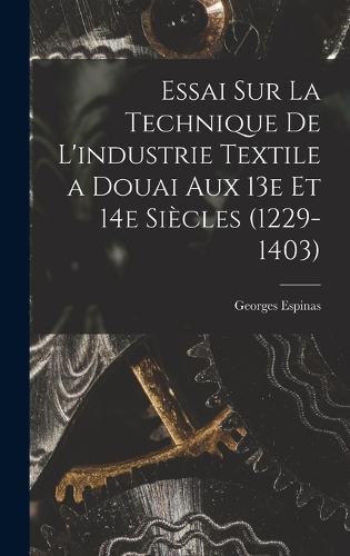 Essai sur la technique de l'industrie textile a Douai aux 13e et 14e siècles (1229-1403)