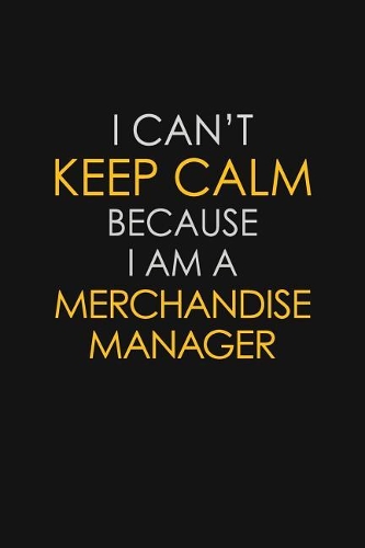I Can't Keep Calm Because I Am A Merchandise Manager