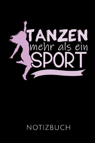 Tanzen Mehr ALS Ein Sport Notizbuch: Geschenkidee Für Tänzerinnen - Notizbuch Mit 110 Linierten Seiten - Format 6x9 Din A5 - Soft Cover Matt - Klick Auf Den Autorennamen Für Mehr Design