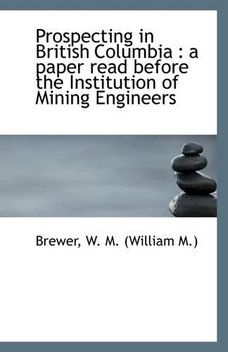 Prospecting in British Columbia: A Paper Read Before the Institution of Mining Engineers(English)