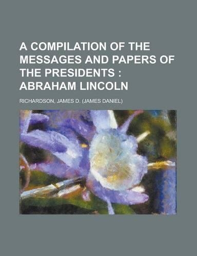 A Compilation of the Messages and Papers of the Presidents; Abraham Lincoln: Abraham Lincoln(English)