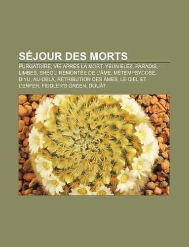 Sejour Des Morts: Purgatoire, Vie Apres La Mort, Yeun Elez, Paradis, Limbes, Sheol, Remontee de L'Ame, Metempsycose, Diyu, Au-Dela(French)
