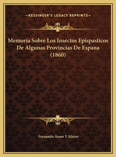 Memoria Sobre Los Insectos Epispasticos De Algunas Provincias De Espana (1860)