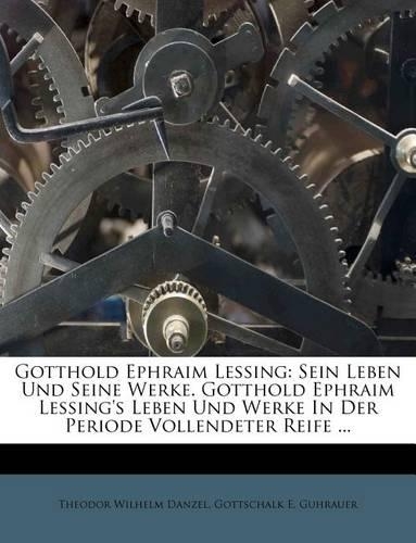 Gotthold Ephraim Lessing: Sein Leben Und Seine Werke. Gotthold Ephraim Lessing's Leben Und Werke in Der Periode Vollendeter Reife ...(German)